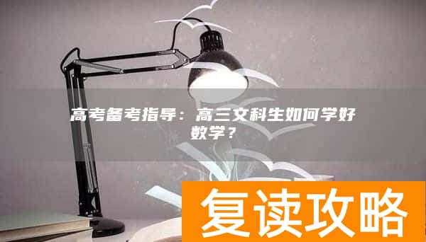高考备考指导：高三文科生如何学好数学？