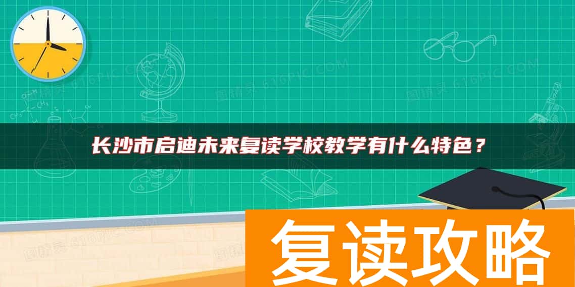 长沙市启迪未来复读学校教学有什么特色？