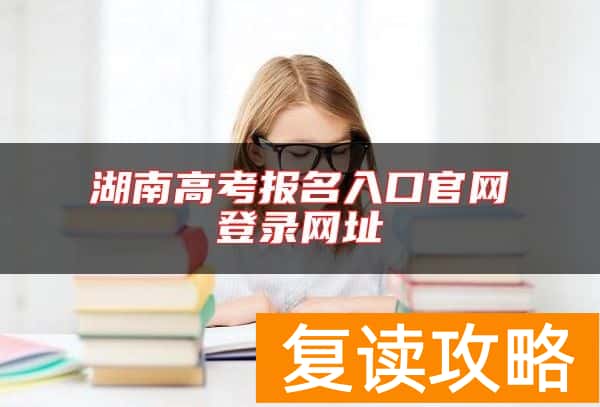 湖南高考报名入口官网登录网址
