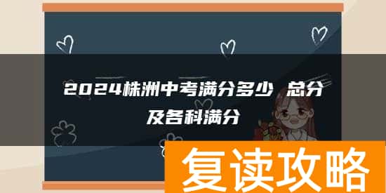 2024株洲中考满分多少 总分及各科满分