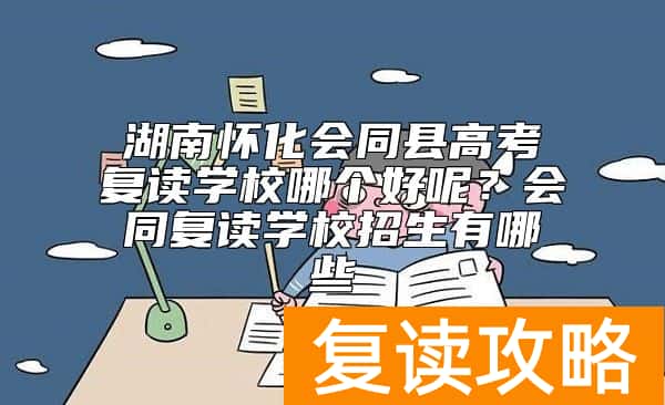 湖南怀化会同县高考复读学校哪个好呢？会同复读学校招生有哪些