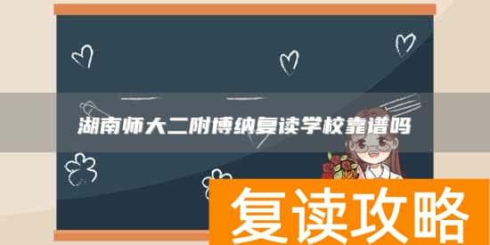 湖南师大二附博纳复读学校靠谱吗