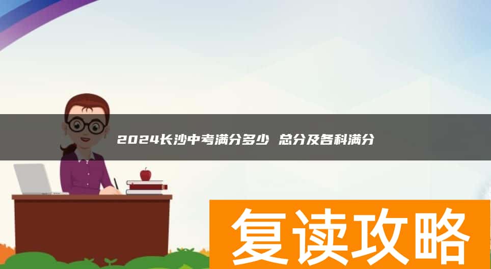 2024长沙中考满分多少 总分及各科满分